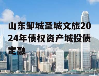 山东邹城圣城文旅2024年债权资产城投债定融