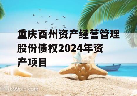 重庆酉州资产经营管理股份债权2024年资产项目