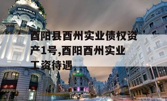 酉阳县酉州实业债权资产1号,酉阳酉州实业工资待遇