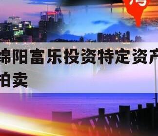 绵阳富乐投资特定资产拍卖