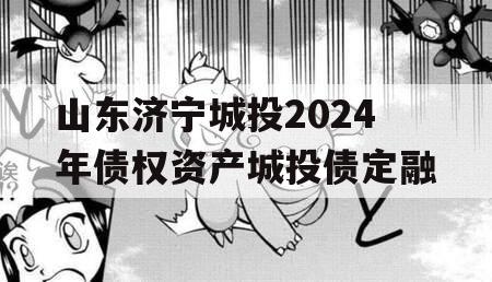 山东济宁城投2024年债权资产城投债定融