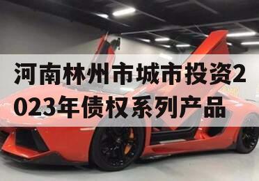 河南林州市城市投资2023年债权系列产品