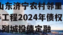 [山东济宁农村邻里康养工程2024年债权系列城投债定融