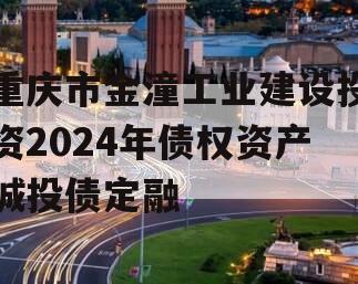 重庆市金潼工业建设投资2024年债权资产城投债定融