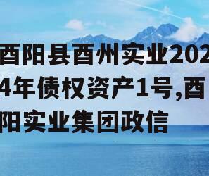 酉阳县酉州实业2024年债权资产1号,酉阳实业集团政信