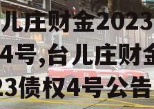台儿庄财金2023债权4号,台儿庄财金2023债权4号公告
