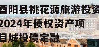 酉阳县桃花源旅游投资2024年债权资产项目城投债定融