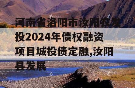 河南省洛阳市汝阳农发投2024年债权融资项目城投债定融,汝阳县发展