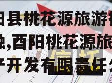 酉阳县桃花源旅游投资定融,酉阳桃花源旅游地产开发有限责任公司