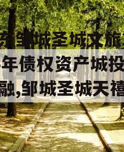 山东邹城圣城文旅2024年债权资产城投债定融,邹城圣城天禧酒店