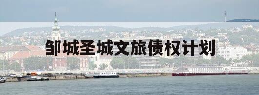 邹城圣城文旅债权计划 邹城圣城文旅债权计划