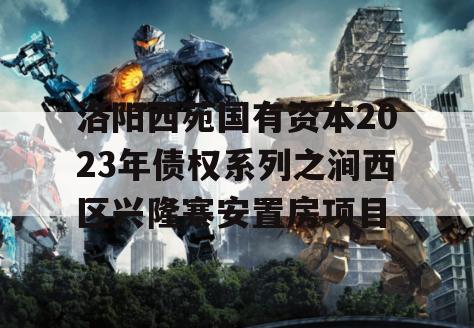洛阳西苑国有资本2023年债权系列之涧西区兴隆寨安置房项目