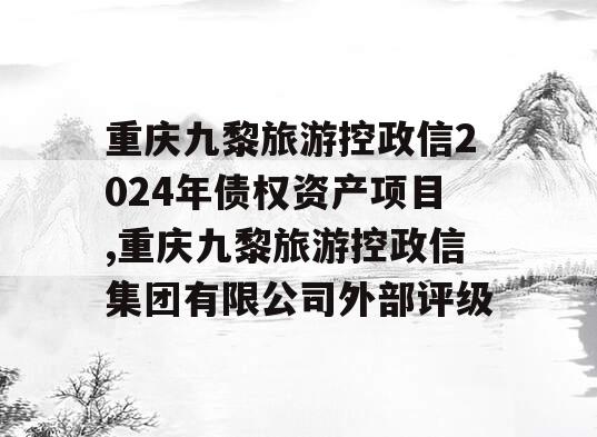重庆九黎旅游控政信2024年债权资产项目,重庆九黎旅游控政信集团有限公司外部评级