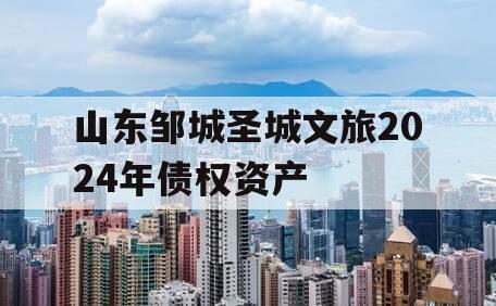 山东邹城圣城文旅2024年债权资产