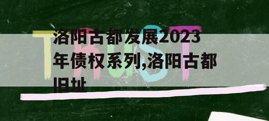洛阳古都发展2023年债权系列,洛阳古都旧址