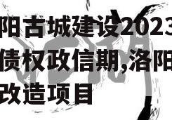 洛阳古城建设2023年债权政信期,洛阳古城改造项目