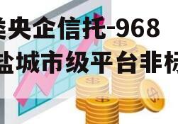 A类央企信托-968号盐城市级平台非标政信