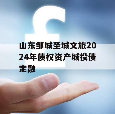 山东邹城圣城文旅2024年债权资产城投债定融