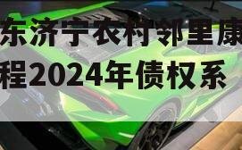 山东济宁农村邻里康养工程2024年债权系列