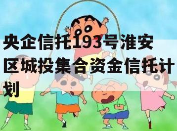 央企信托193号淮安区城投集合资金信托计划