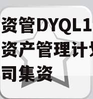 国企资管DYQL1号集合资产管理计划,国资公司集资