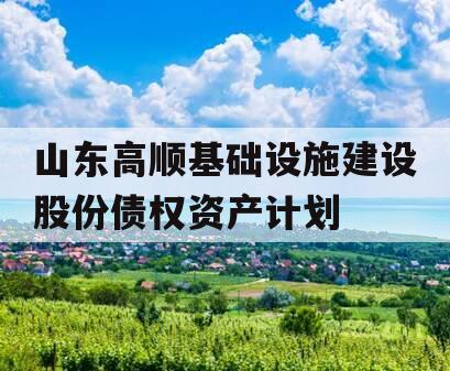 山东高顺基础设施建设股份债权资产计划