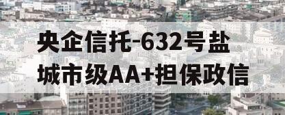 央企信托-632号盐城市级AA+担保政信