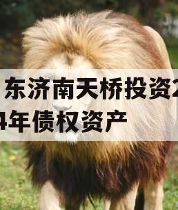 山东济南天桥投资2024年债权资产