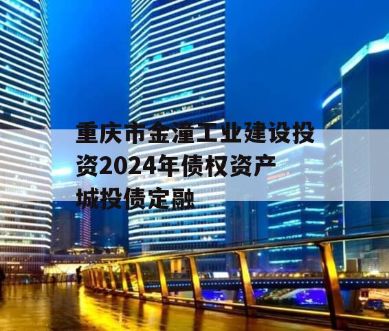 重庆市金潼工业建设投资2024年债权资产城投债定融