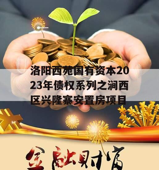 洛阳西苑国有资本2023年债权系列之涧西区兴隆寨安置房项目