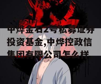 中烨金石2号私募证券投资基金,中烨控政信集团有限公司怎么样