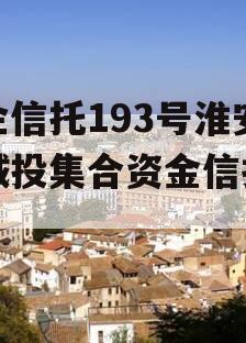 央企信托193号淮安区城投集合资金信托计划
