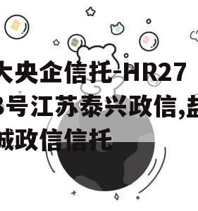 大央企信托-HR278号江苏泰兴政信,盐城政信信托