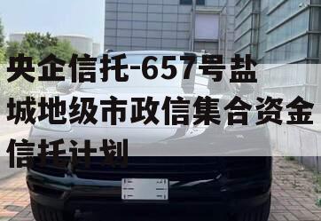 央企信托-657号盐城地级市政信集合资金信托计划