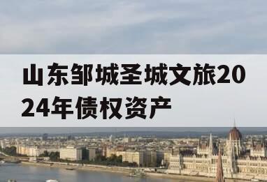 山东邹城圣城文旅2024年债权资产