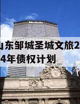 山东邹城圣城文旅2024年债权计划