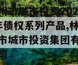 林州市城市投资2023年债权系列产品,林州市城市投资集团有限公司