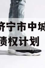 山东济宁市中城投2024年债权计划