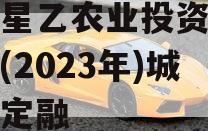 江油星乙农业投资债权资产(2023年)城投债定融 江油星乙农业投资债权资产(2023年)城投债定融