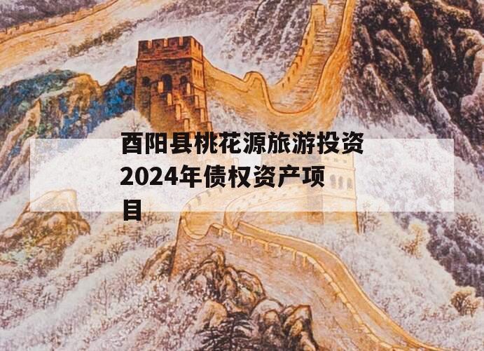 酉阳县桃花源旅游投资2024年债权资产项目