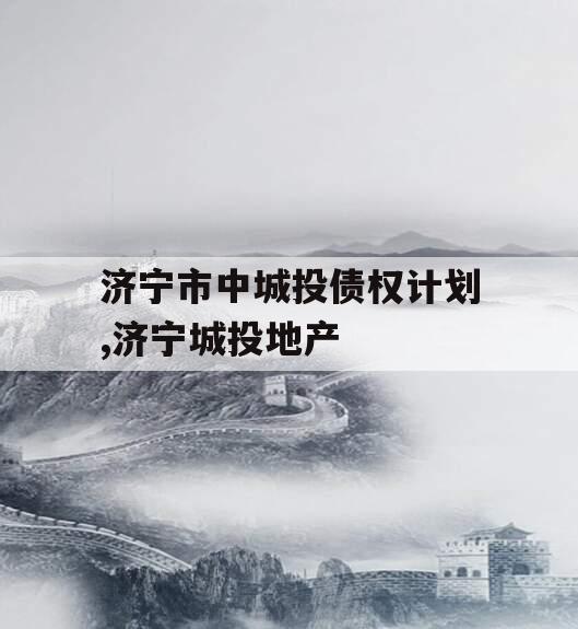 济宁市中城投债权计划,济宁城投地产