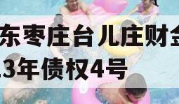 山东枣庄台儿庄财金2023年债权4号