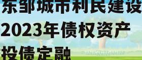 山东邹城市利民建设发展2023年债权资产城投债定融