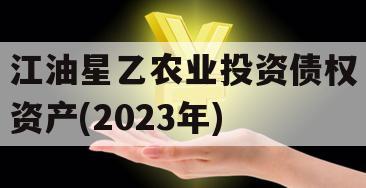 江油星乙农业投资债权资产(2023年)