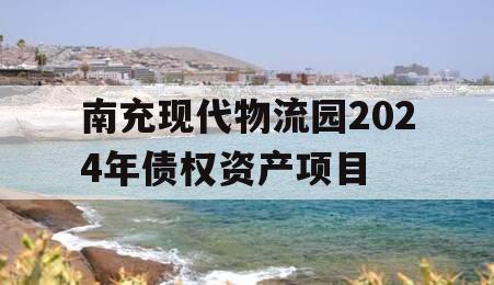 南充现代物流园2024年债权资产项目
