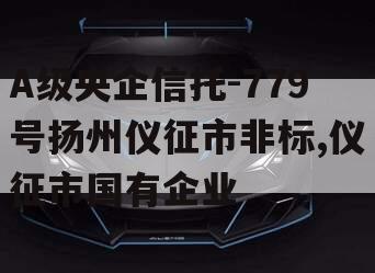 A级央企信托-779号扬州仪征市非标,仪征市国有企业