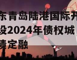 山东青岛陆港国际开发建设2024年债权城投债定融
