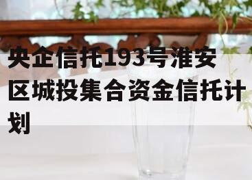 央企信托193号淮安区城投集合资金信托计划