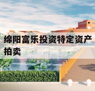 绵阳富乐投资特定资产拍卖