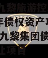 重庆九黎旅游控政信2024年债权资产项目,重庆九黎集团债权资产转让项目